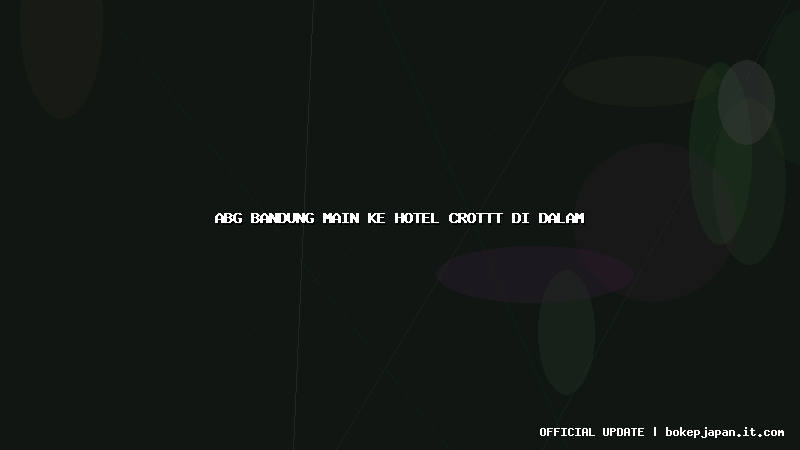 abg bandung main ke hotel crottt di dalam