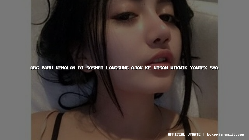 abg baru kenalan di sosmed langsung ajak ke kosan wikwik yandex sma