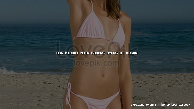 abg birahi main bareng ayang di kosan