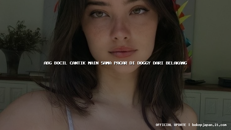 abg bocil cantik main sama pacar di doggy dari belakang