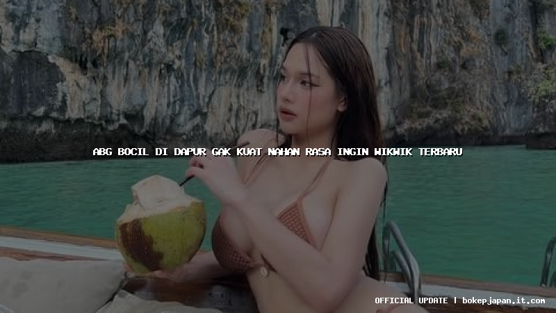 abg bocil di dapur gak kuat nahan rasa ingin wikwik terbaru