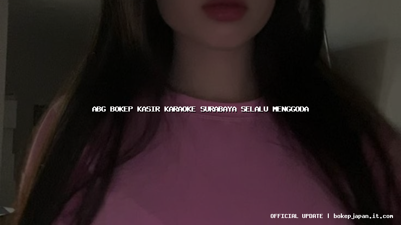 abg bokep kasir karaoke surabaya selalu menggoda