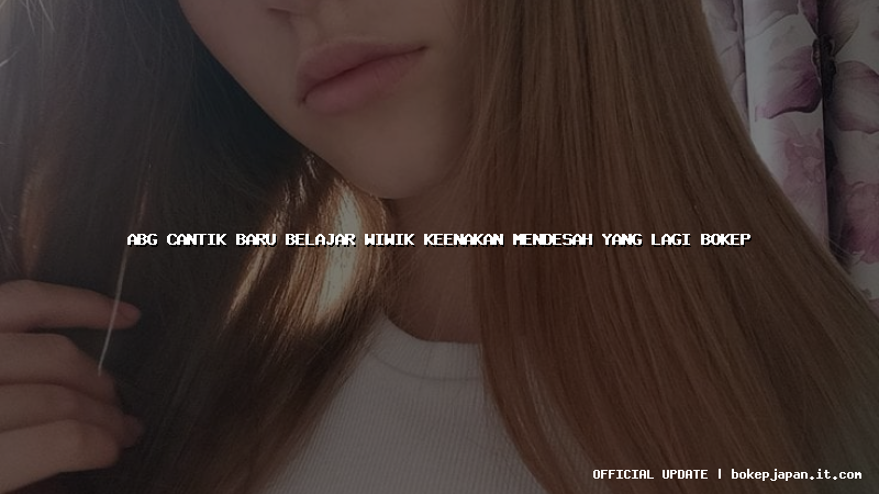 abg cantik baru belajar wiwik keenakan mendesah yang lagi bokep