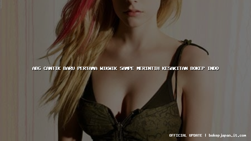 abg cantik baru pertama wikwik sampe merintih kesakitan bokep indo abg cantik baru pertama wikwik sampe merintih kesakitan bokep indo