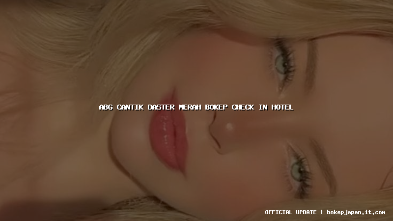 abg cantik daster merah bokep check in hotel