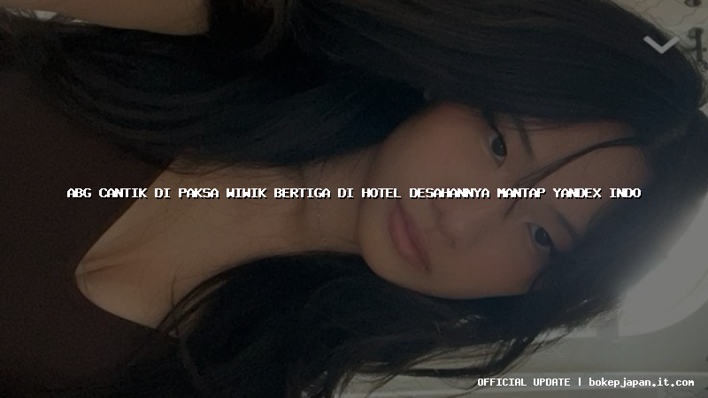 abg cantik di paksa wiwik bertiga di hotel desahannya mantap yandex indo