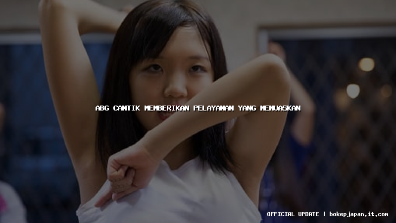 abg cantik memberikan pelayanan yang memuaskan abg cantik memberikan pelayanan yang memuaskan