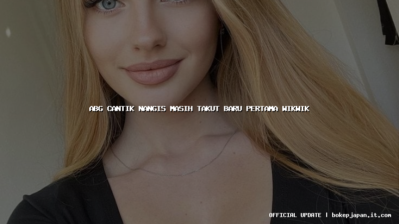 abg cantik nangis masih takut baru pertama wikwik