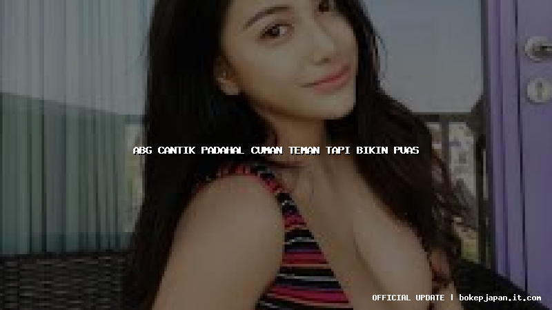 abg cantik padahal cuman teman tapi bikin puas abg cantik padahal cuman teman tapi bikin puas