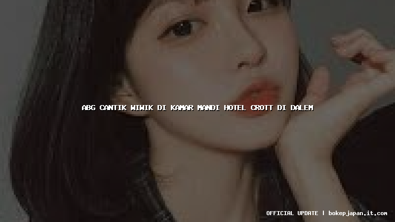 abg cantik wiwik di kamar mandi hotel crott di dalem abg cantik wiwik di kamar mandi hotel crott di dalem