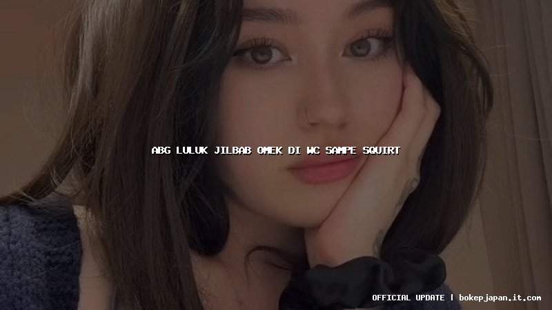 abg luluk jilbab omek di wc sampe squirt