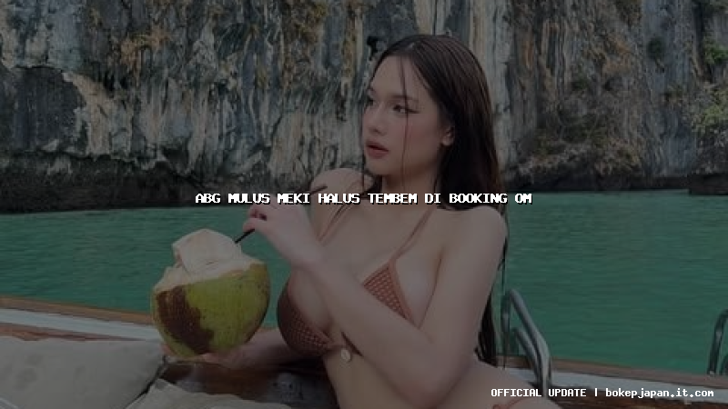 abg mulus meki halus tembem di booking om