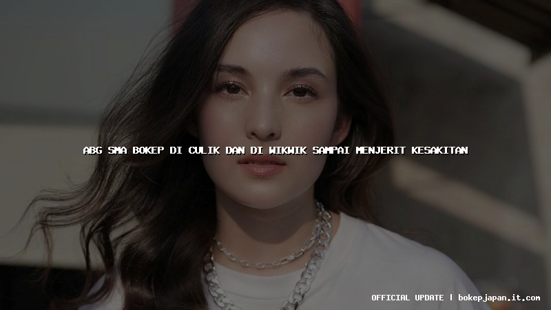 abg sma bokep di culik dan di wikwik sampai menjerit kesakitan