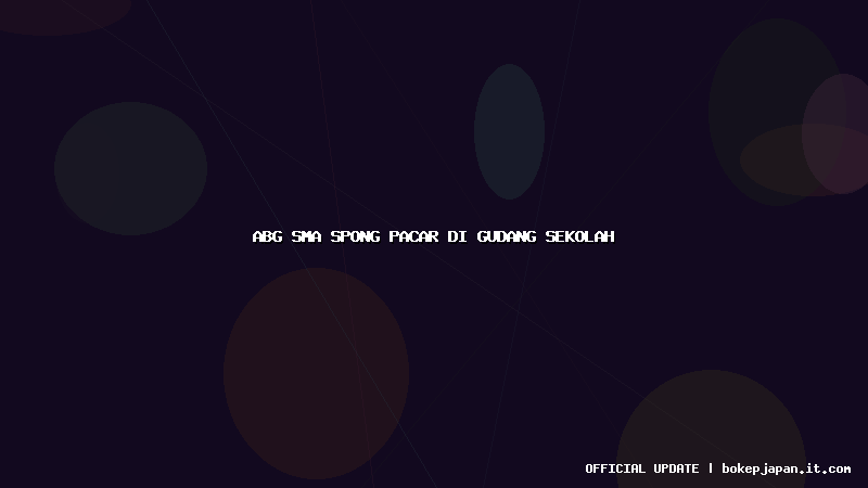 abg sma spong pacar di gudang sekolah abg sma spong pacar di gudang sekolah