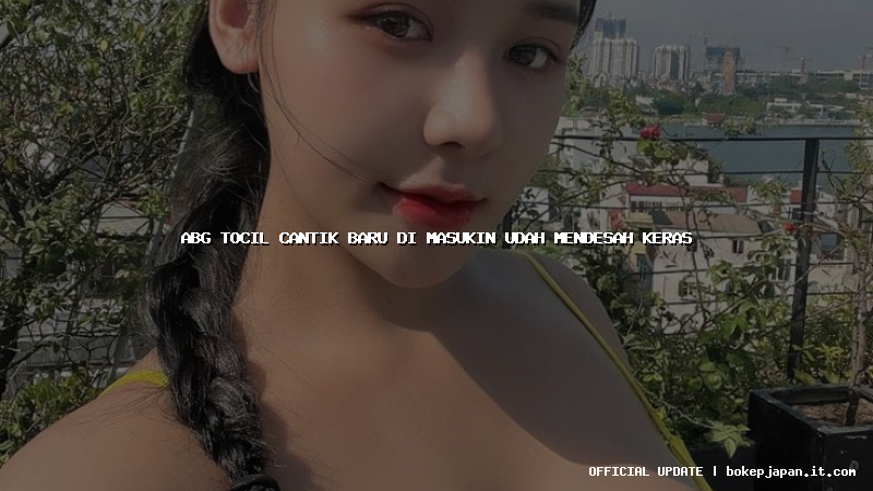 abg tocil cantik baru di masukin udah mendesah keras abg tocil cantik baru di masukin udah mendesah keras