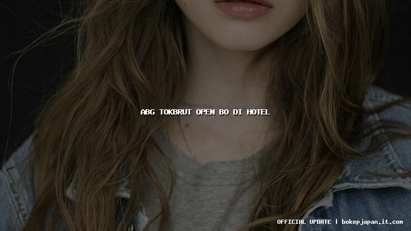 abg tokbrut open bo di hotel