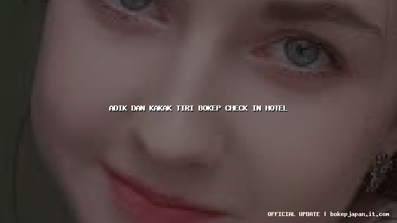 adik dan kakak tiri bokep check in hotel