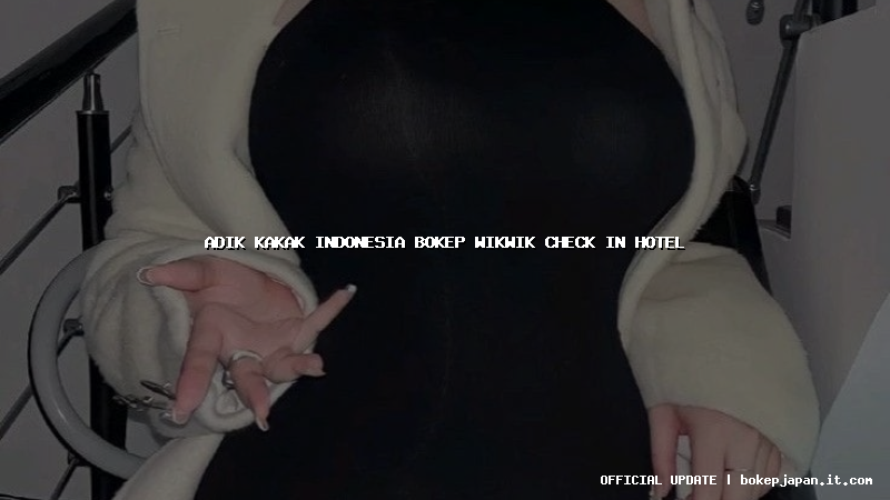 adik kakak indonesia bokep wikwik check in hotel