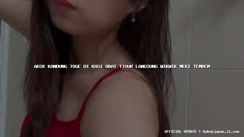 adik kandung toge di kasi obat tidur langsung wikwik meki tembem adik kandung toge di kasi obat tidur langsung wikwik meki tembem