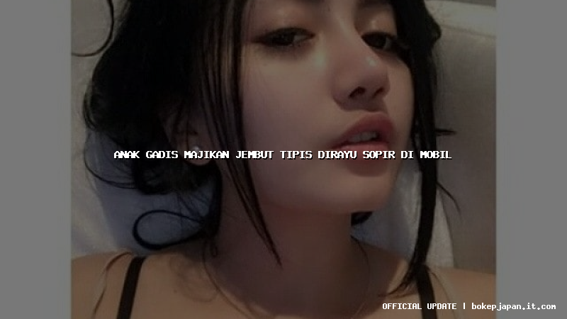 anak gadis majikan jembut tipis dirayu sopir di mobil