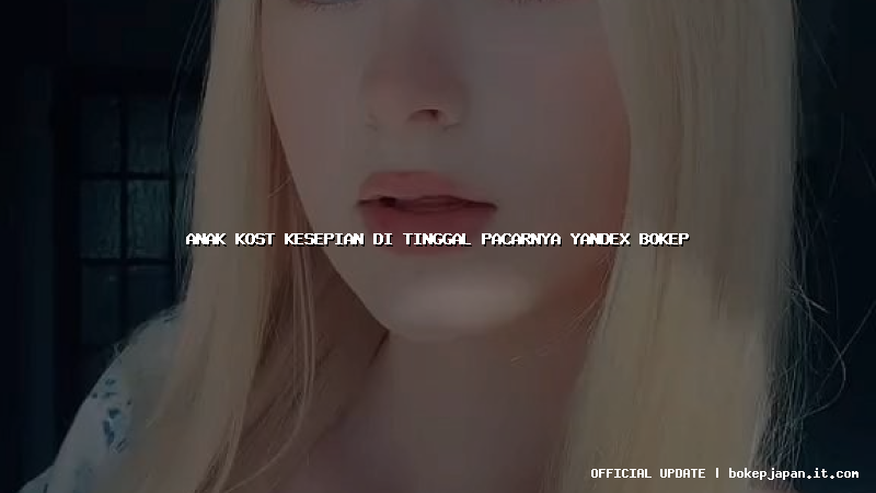 anak kost kesepian di tinggal pacarnya yandex bokep