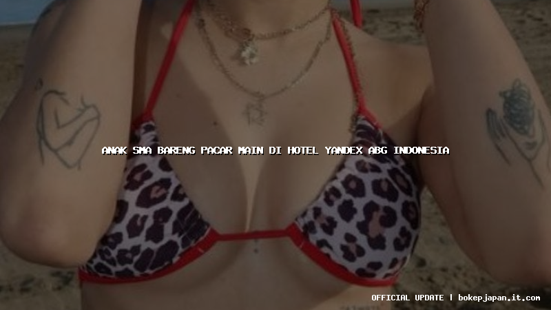 anak sma bareng pacar main di hotel yandex abg indonesia