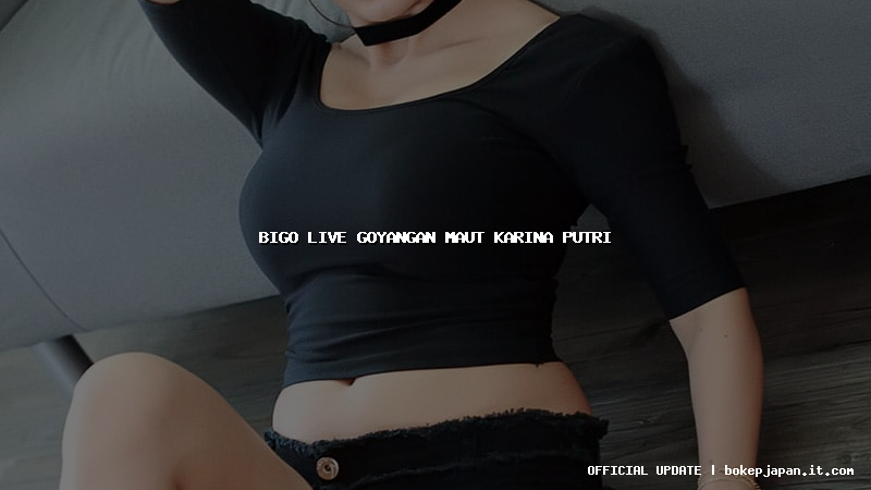 bigo live goyangan maut karina putri