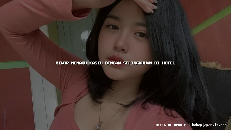 binor memadu kasih dengan selingkuhan di hotel binor memadu kasih dengan selingkuhan di hotel