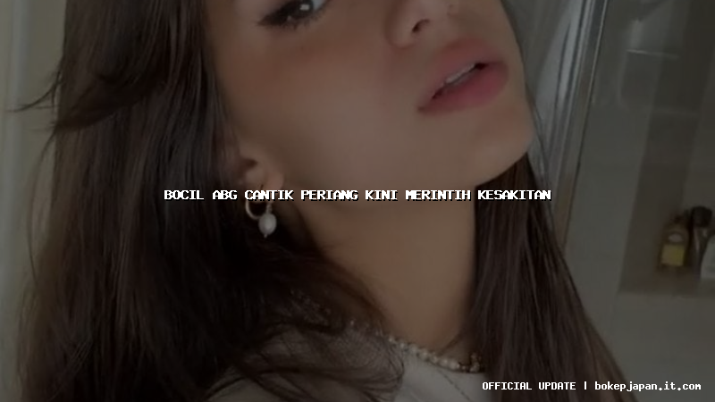 bocil abg cantik periang kini merintih kesakitan