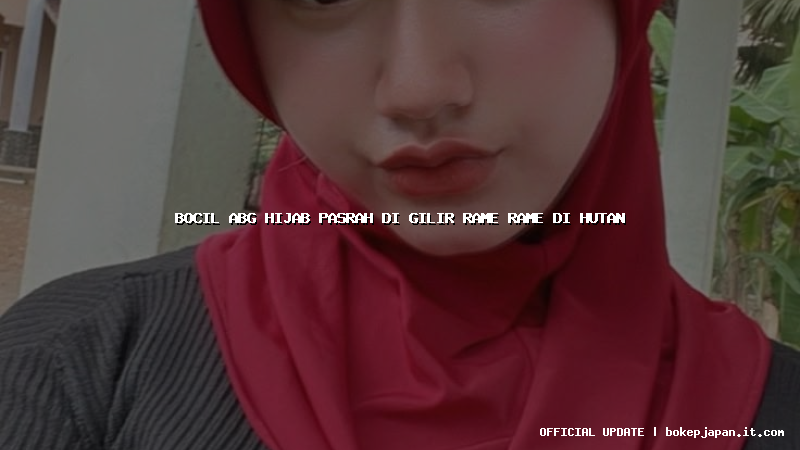 bocil abg hijab pasrah di gilir rame rame di hutan bocil abg hijab pasrah di gilir rame rame di hutan