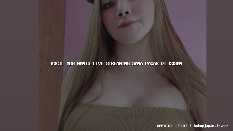 bocil abg manis live streaming sama pacar di kosan