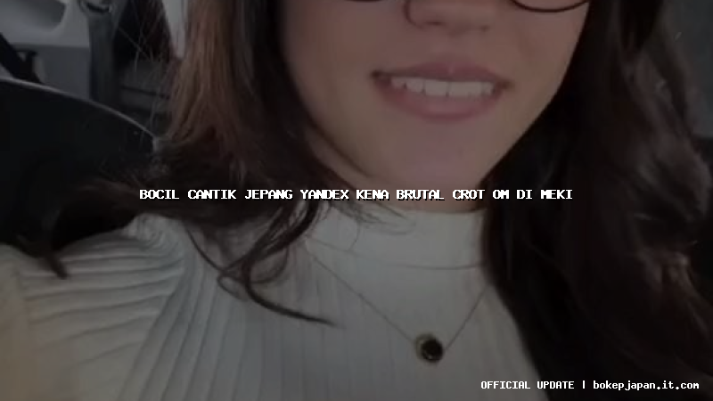 bocil cantik jepang yandex kena brutal crot om di meki