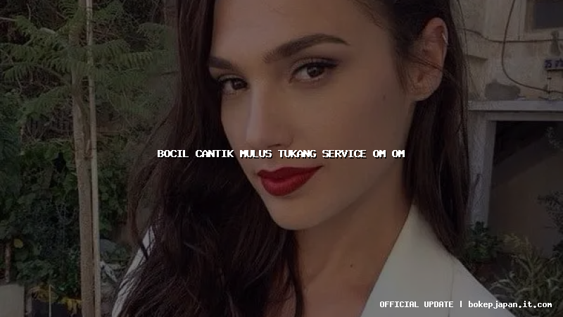 bocil cantik mulus tukang service om om