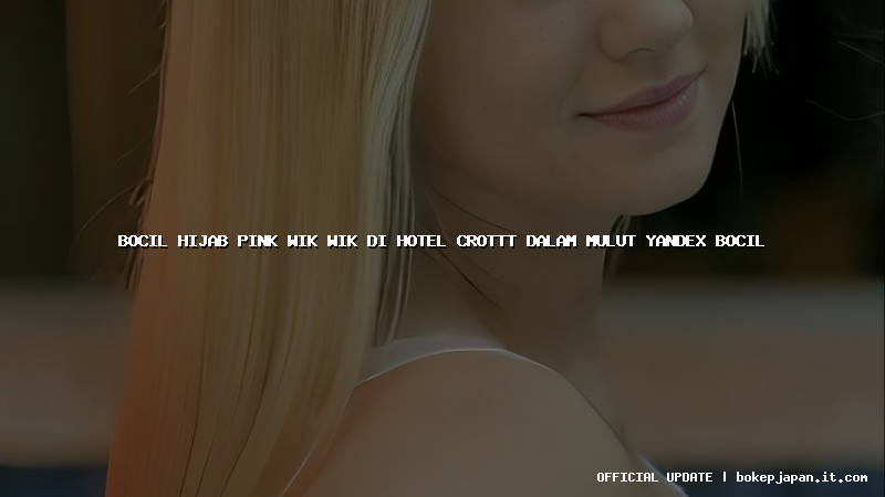 bocil hijab pink wik wik di hotel crottt dalam mulut yandex bocil bocil hijab pink wik wik di hotel crottt dalam mulut yandex bocil