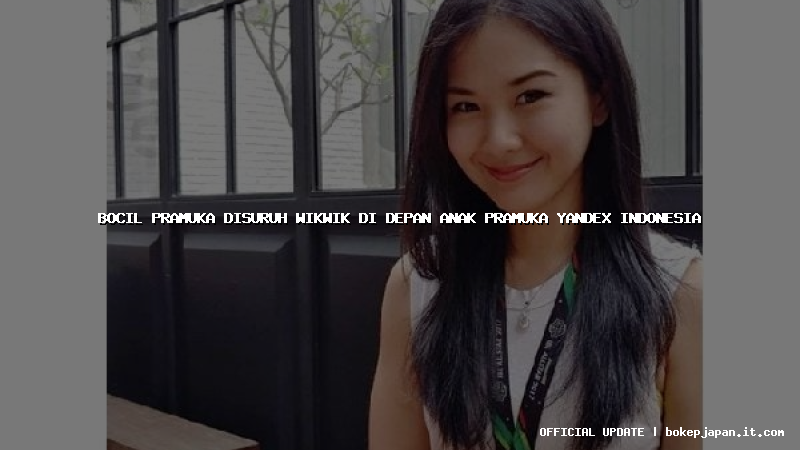 bocil pramuka disuruh wikwik di depan anak pramuka yandex indonesia