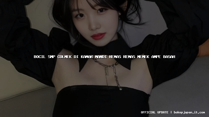 bocil smp colmek di kamar mandi remas remas memek ampe basah