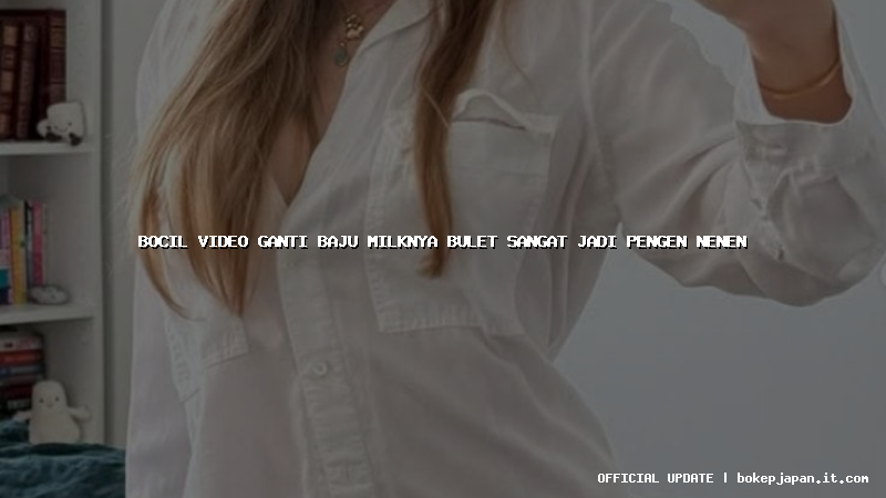bocil video ganti baju milknya bulet sangat jadi pengen nenen bocil video ganti baju milknya bulet sangat jadi pengen nenen