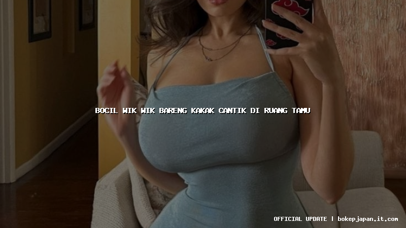 bocil wik wik bareng kakak cantik di ruang tamu