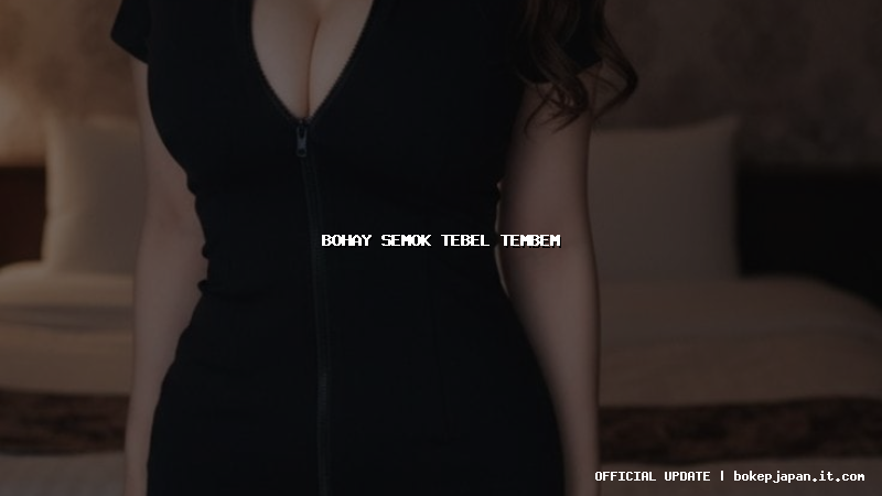 bohay semok tebel tembem