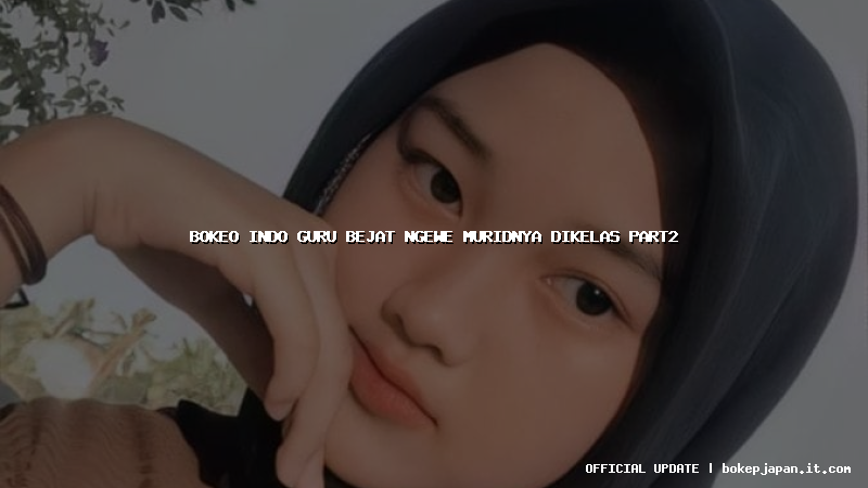 bokeo indo guru bejat ngewe muridnya dikelas part2 bokeo indo guru bejat ngewe muridnya dikelas part2
