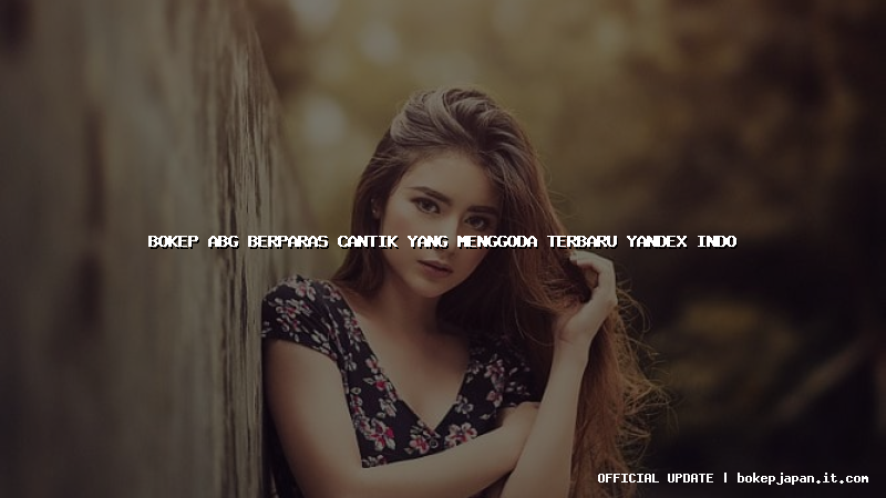 bokep abg berparas cantik yang menggoda terbaru yandex indo