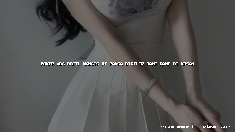 bokep abg bocil nangis di paksa digilir rame rame di kosan bokep abg bocil nangis di paksa digilir rame rame di kosan