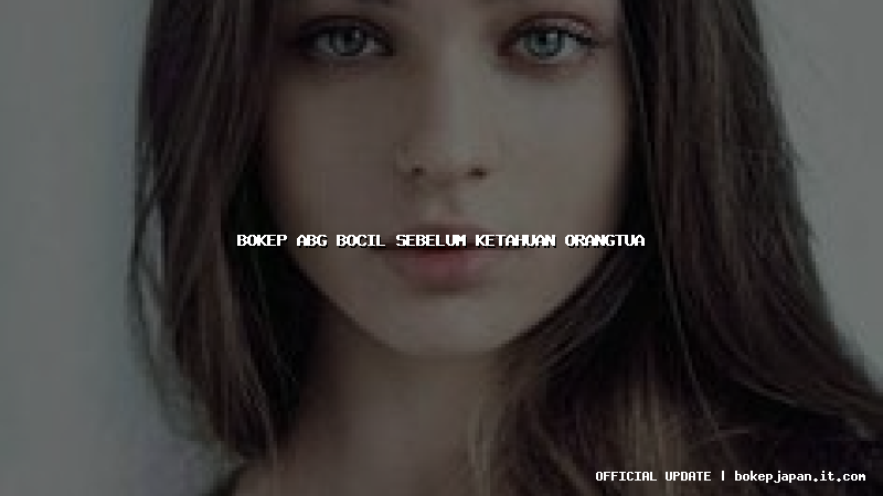 bokep abg bocil sebelum ketahuan orangtua
