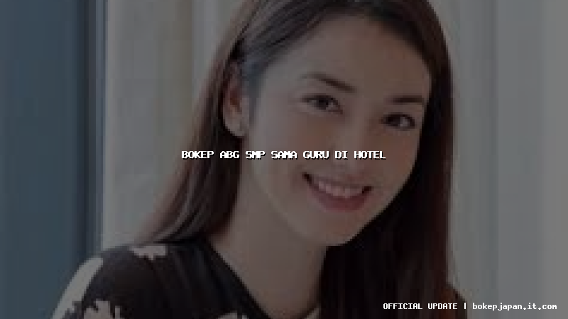 bokep abg smp sama guru di hotel