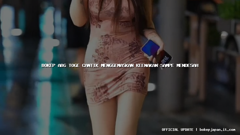 bokep abg toge cantik menggemaskan keenakan sampe mendesah