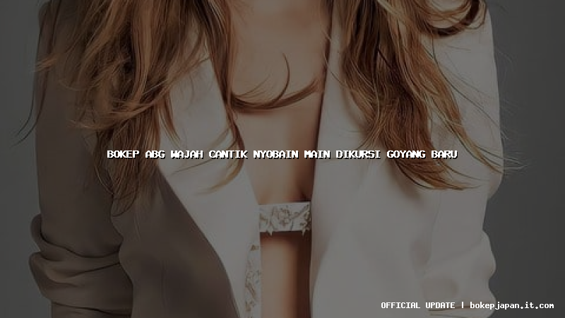 bokep abg wajah cantik nyobain main dikursi goyang baru bokep abg wajah cantik nyobain main dikursi goyang baru