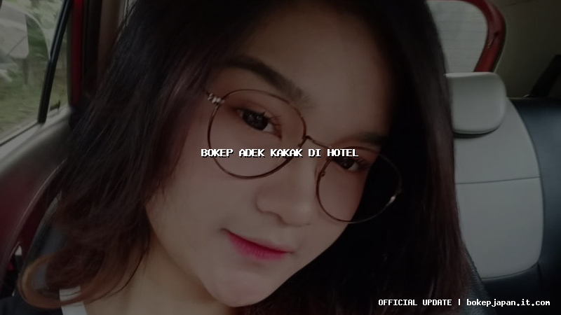 bokep adek kakak di hotel bokep adek kakak di hotel