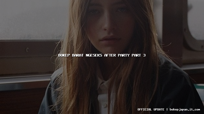 bokep barat ngeseks after party part 3