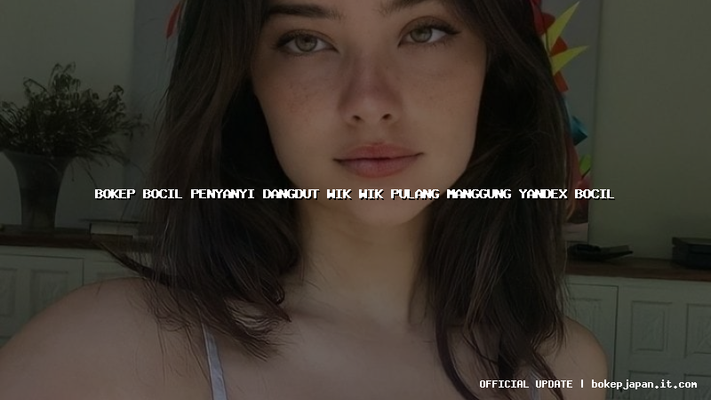 bokep bocil penyanyi dangdut wik wik pulang manggung yandex bocil