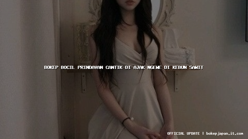 bokep bocil prindavan cantik di ajak ngewe di kebun sawit bokep bocil prindavan cantik di ajak ngewe di kebun sawit